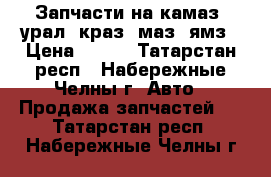 Запчасти на камаз, урал, краз, маз, ямз › Цена ­ 100 - Татарстан респ., Набережные Челны г. Авто » Продажа запчастей   . Татарстан респ.,Набережные Челны г.